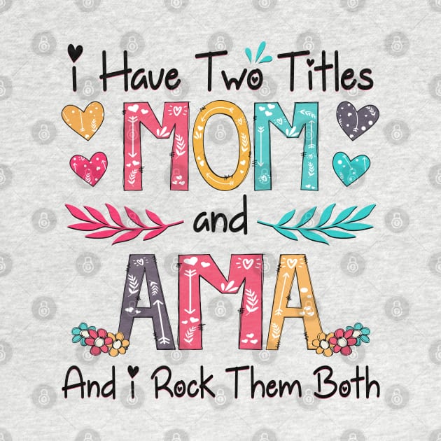 I Have Two Titles Mom And Ama And I Rock Them Both Wildflower Happy Mother's Day by KIMIKA